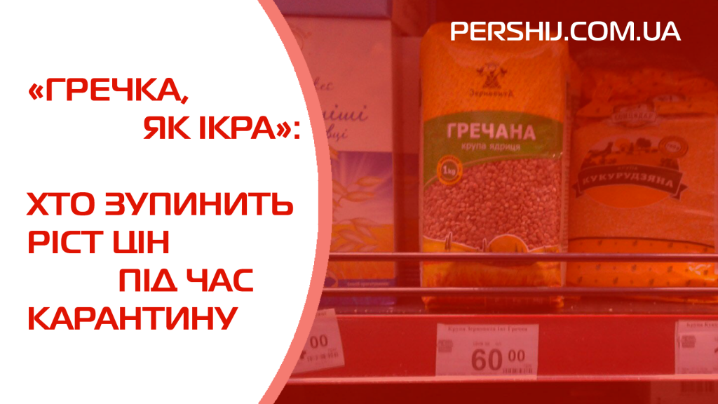 «Гречка, як ікра»: хто зупинить ріст цін під час карантину