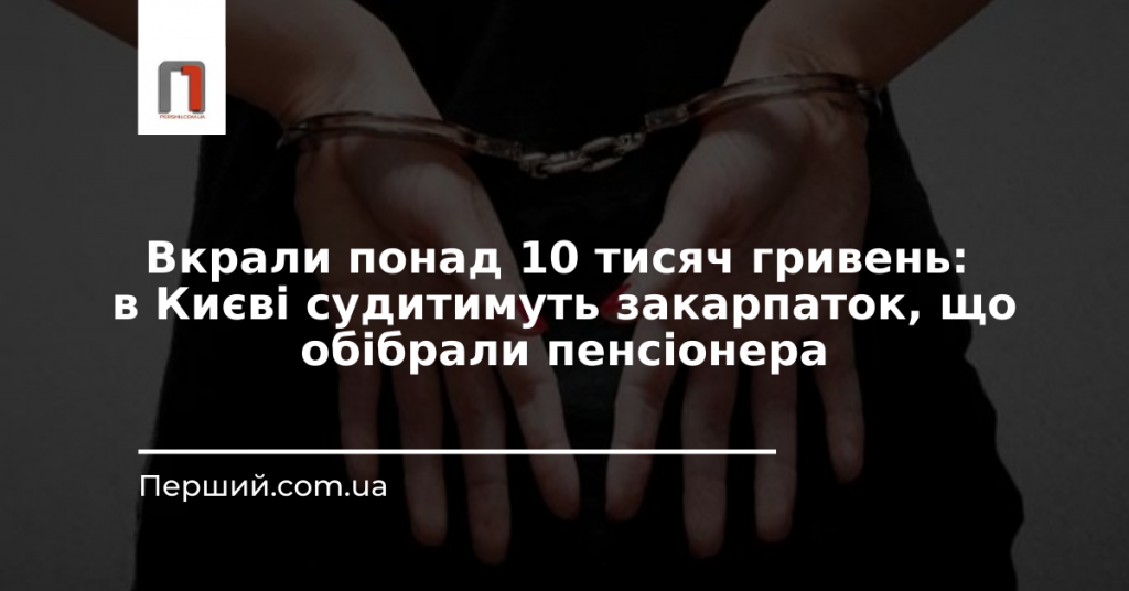 Вкрали понад 10 тисяч гривень: в Києві судитимуть закарпаток, що обібрали пенсіонера